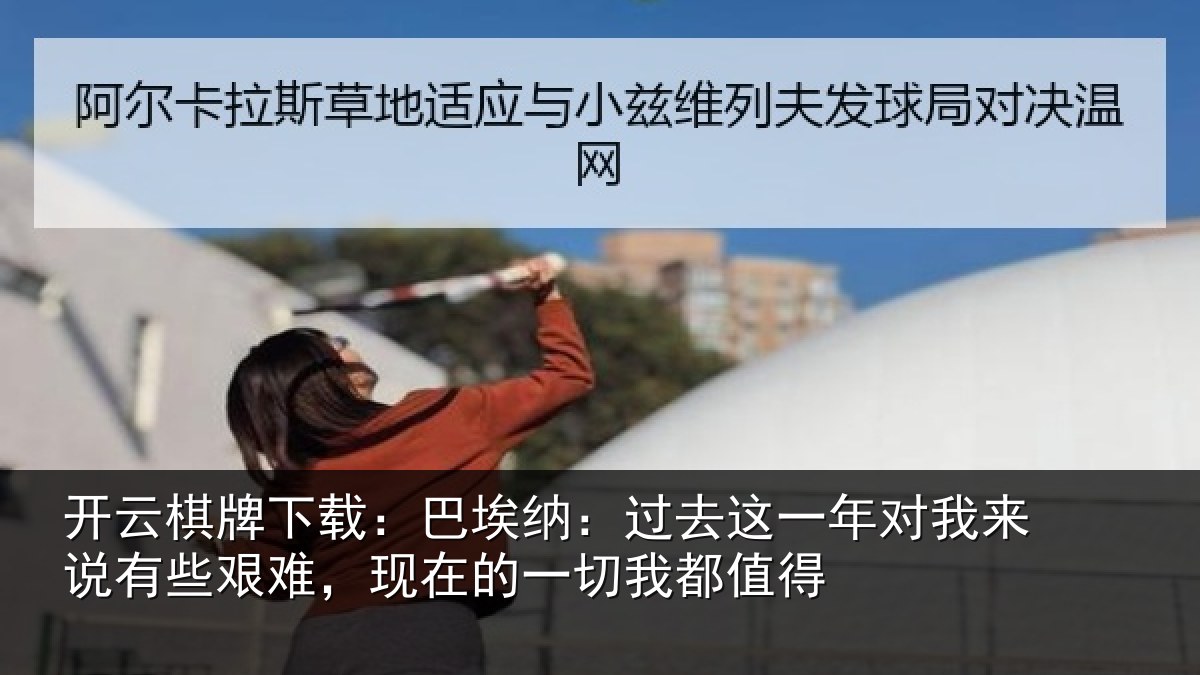 开云棋牌下载:巴埃纳:过去相关情况些艰相关情况值得