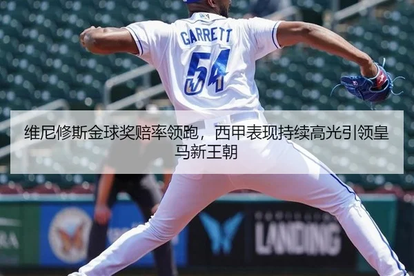 维尼修斯金球奖赔率领跑，西甲表现持续高光引领皇马新王朝