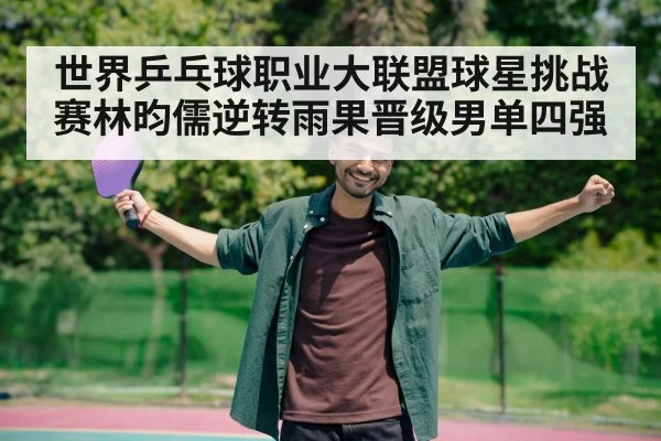 世界乒乓球职业大联盟球星挑战赛林昀儒逆转雨果晋级男单四强