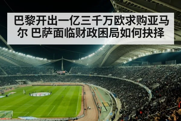 巴黎开出一亿三千万欧求购亚马尔 巴萨面临财政困局如何抉择